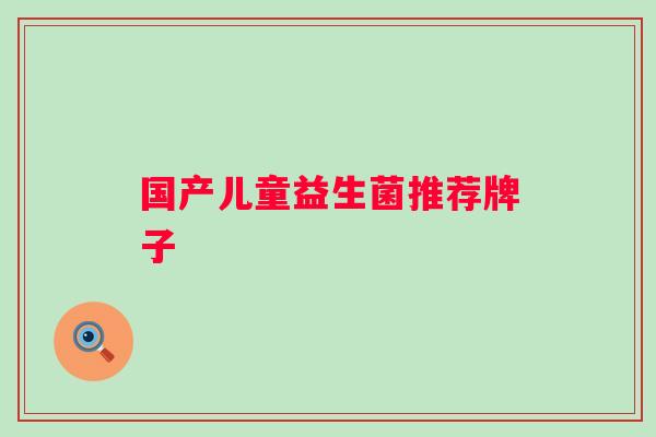国产儿童益生菌推荐牌子