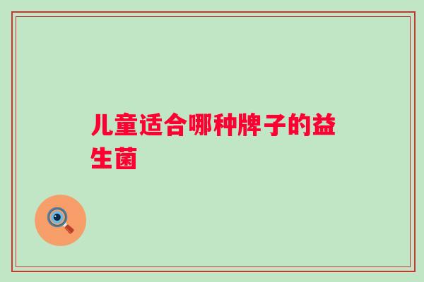 儿童适合哪种牌子的益生菌