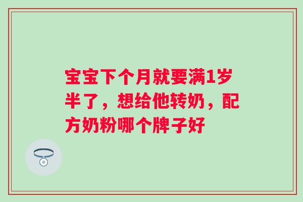 宝宝下个月就要满1岁半了，想给他转奶，配方奶粉哪个牌子好