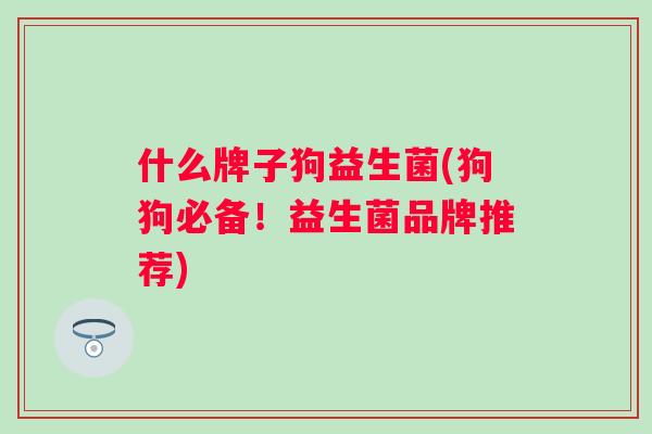 什么牌子狗益生菌(狗狗必备！益生菌品牌推荐)