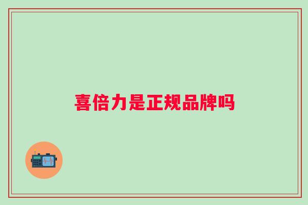 喜倍力是正规品牌吗