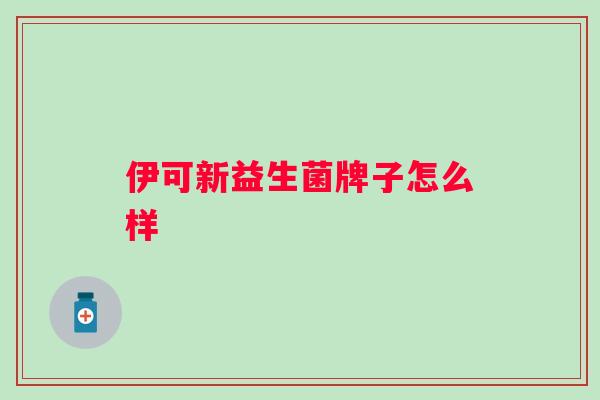 伊可新益生菌牌子怎么样