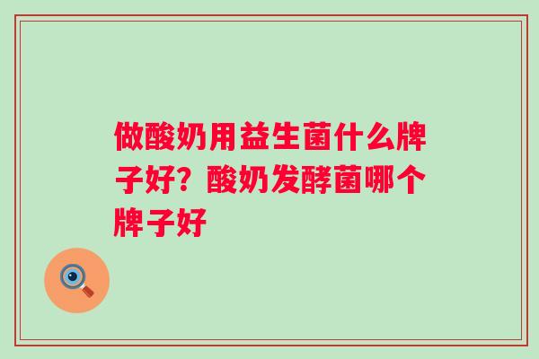 做酸奶用益生菌什么牌子好？酸奶发酵菌哪个牌子好