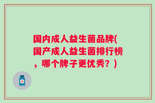 国内成人益生菌品牌(国产成人益生菌排行榜，哪个牌子更优秀？)