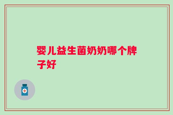 婴儿益生菌奶奶哪个牌子好 婴儿益生菌奶奶哪个牌子好