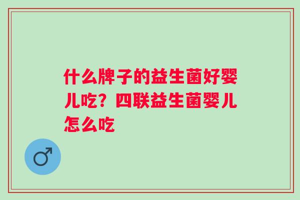 什么牌子的益生菌好婴儿吃?四联益生菌婴儿怎么吃 什么牌子的益生菌好婴儿吃?四联益生菌婴儿怎么吃