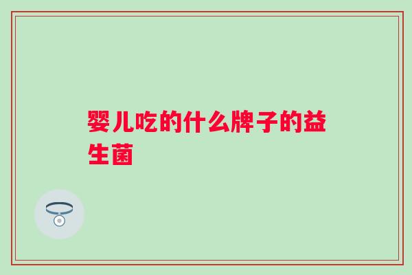 婴儿吃的什么牌子的益生菌