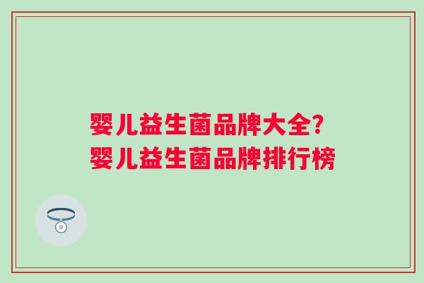 婴儿益生菌品牌大全?婴儿益生菌品牌排行榜 婴儿益生菌品牌大全?婴儿益生菌品牌排行榜