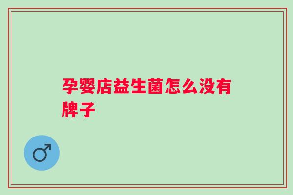 孕婴店益生菌怎么没有牌子