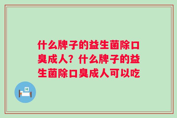 什么牌子的益生菌除成人？什么牌子的益生菌除成人可以吃