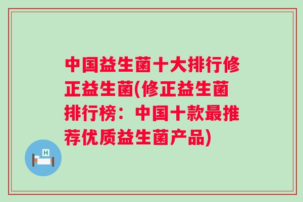 中国益生菌十大排行修正益生菌(修正益生菌排行榜:中国十款推荐优质益生菌产品) 中国益生菌十大排行修正益生菌(修正益生菌排行榜:中国十款推荐优质益生菌产品)