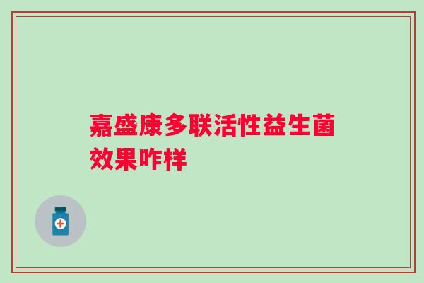 嘉盛康多联活性益生菌效果咋样 嘉盛康多联活性益生菌效果咋样