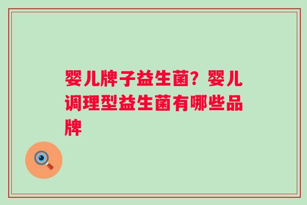 婴儿牌子益生菌?婴儿调理型益生菌有哪些品牌 婴儿牌子益生菌?婴儿调理型益生菌有哪些品牌
