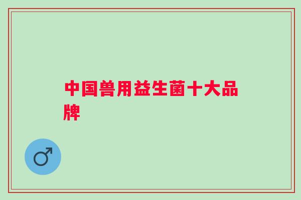 中国兽用益生菌十大品牌
