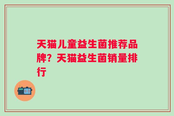 天猫儿童益生菌推荐品牌？天猫益生菌销量排行