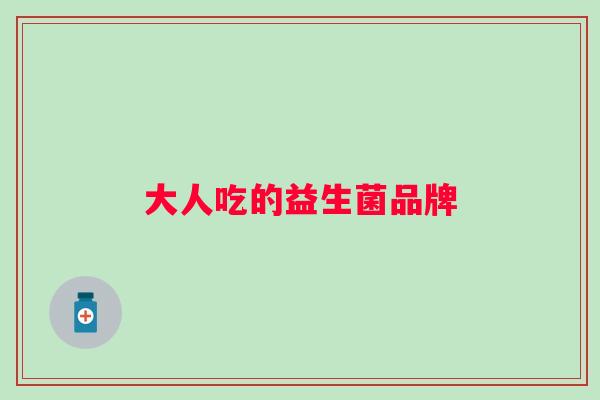 大人吃的益生菌品牌 大人吃的益生菌品牌