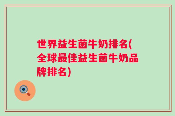 世界益生菌牛奶排名(全球佳益生菌牛奶品牌排名) 世界益生菌牛奶排名(全球佳益生菌牛奶品牌排名)