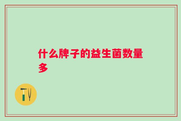 什么牌子的益生菌数量多 什么牌子的益生菌数量多
