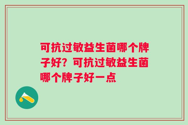 可抗益生菌哪个牌子好?可抗益生菌哪个牌子好一点 可抗益生菌哪个牌子好?可抗益生菌哪个牌子好一点