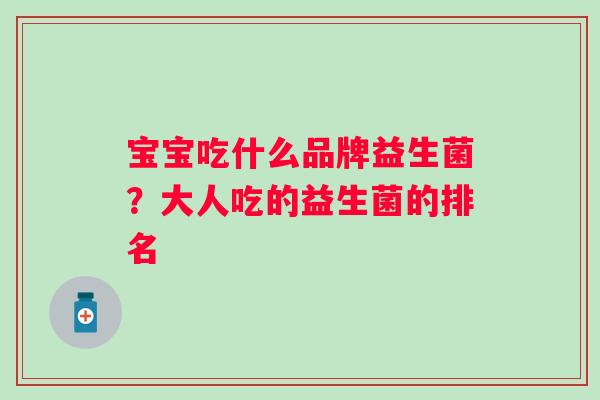 宝宝吃什么品牌益生菌？大人吃的益生菌的排名