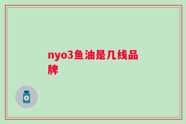nyo3鱼油是几线品牌 nyo3鱼油是几线品牌