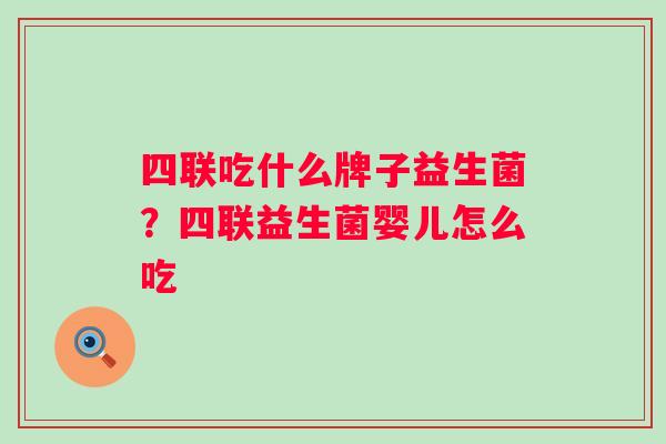 四联吃什么牌子益生菌？四联益生菌婴儿怎么吃