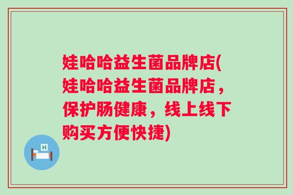 娃哈哈益生菌品牌店(娃哈哈益生菌品牌店，保护肠健康，线上线下购买方便快捷)
