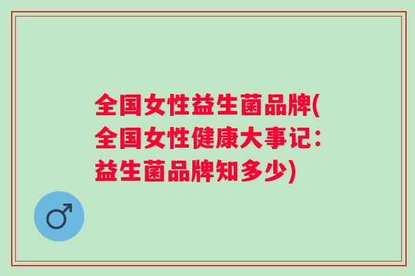 全国女性益生菌品牌(全国女性健康大事记：益生菌品牌知多少)