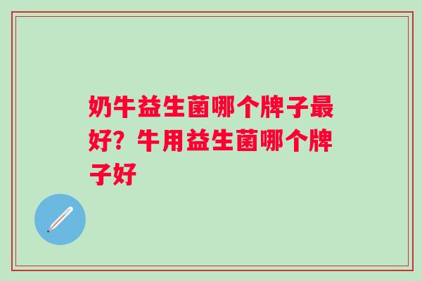 奶牛益生菌哪个牌子好？牛用益生菌哪个牌子好