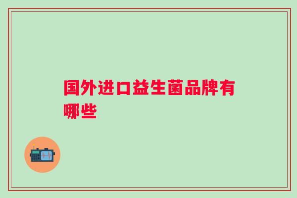 国外进口益生菌品牌有哪些