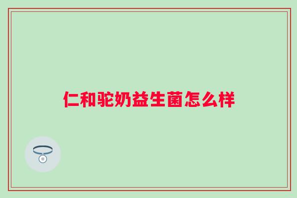 仁和驼奶益生菌怎么样