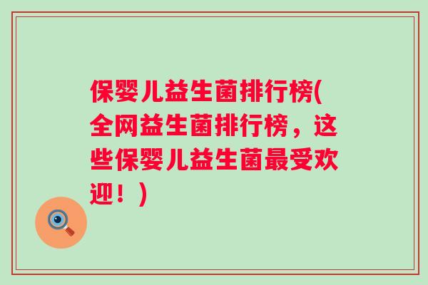保婴儿益生菌排行榜(全网益生菌排行榜,这些保婴儿益生菌受欢迎!) 保婴儿益生菌排行榜(全网益生菌排行榜,这些保婴儿益生菌受欢迎!)