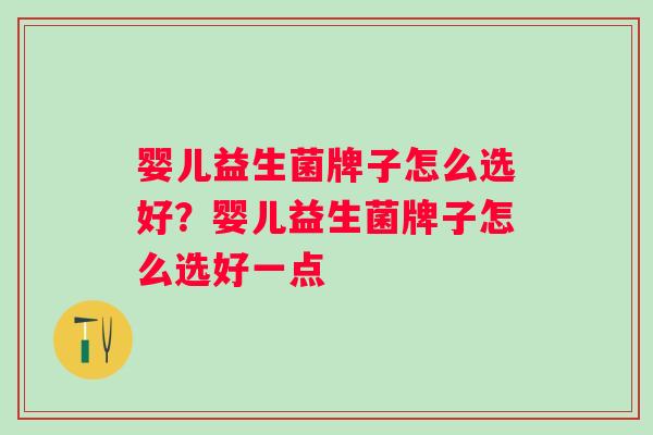 婴儿益生菌牌子怎么选好？婴儿益生菌牌子怎么选好一点
