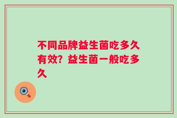 不同品牌益生菌吃多久有效?益生菌一般吃多久 不同品牌益生菌吃多久有效?益生菌一般吃多久