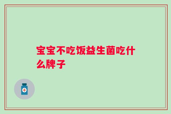 宝宝不吃饭益生菌吃什么牌子 宝宝不吃饭益生菌吃什么牌子
