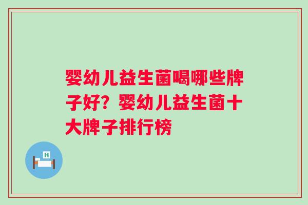 婴幼儿益生菌喝哪些牌子好？婴幼儿益生菌十大牌子排行榜