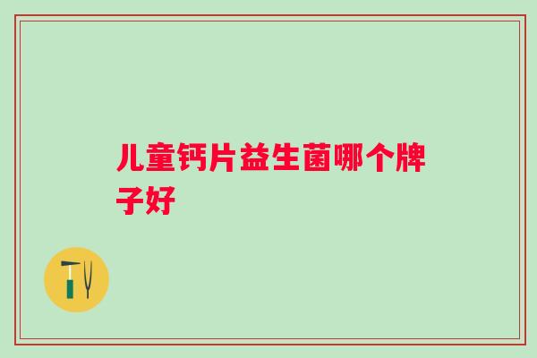 儿童钙片益生菌哪个牌子好