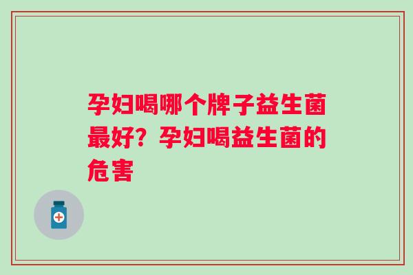 孕妇喝哪个牌子益生菌好？孕妇喝益生菌的危害