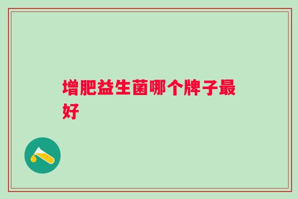 增肥益生菌哪个牌子好 增肥益生菌哪个牌子好