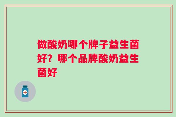 做酸奶哪个牌子益生菌好？哪个品牌酸奶益生菌好