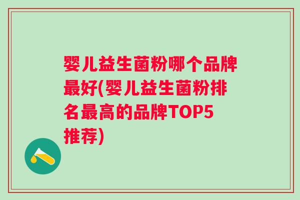 婴儿益生菌粉哪个品牌好(婴儿益生菌粉排名高的品牌TOP5推荐)