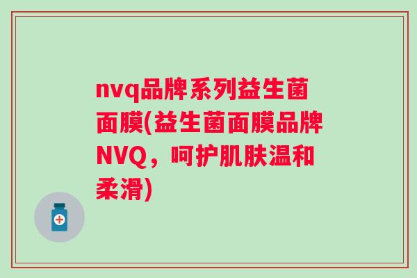 nvq品牌系列益生菌面膜(益生菌面膜品牌NVQ,呵护温和柔滑) nvq品牌系列益生菌面膜(益生菌面膜品牌NVQ,呵护温和柔滑)