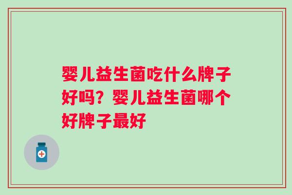 婴儿益生菌吃什么牌子好吗？婴儿益生菌哪个好牌子好