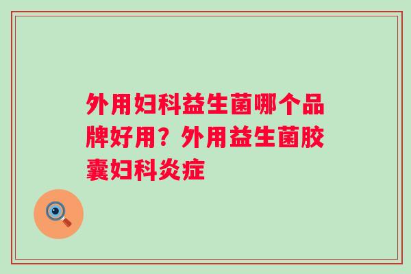 外用妇科益生菌哪个品牌好用？外用益生菌胶囊妇科炎症