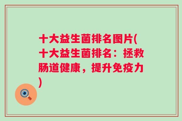 十大益生菌排名图片(十大益生菌排名:拯救肠道健康,提升力) 十大益生菌排名图片(十大益生菌排名:拯救肠道健康,提升力)
