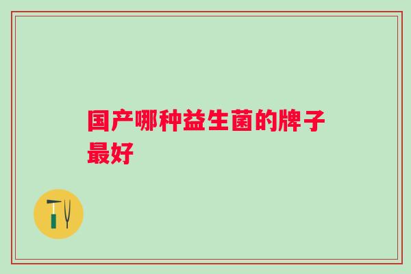 国产哪种益生菌的牌子好