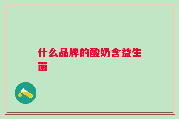 什么品牌的酸奶含益生菌