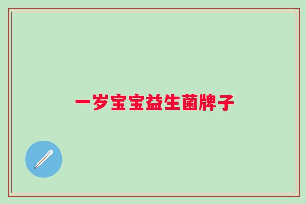 一岁宝宝益生菌牌子 一岁宝宝益生菌牌子