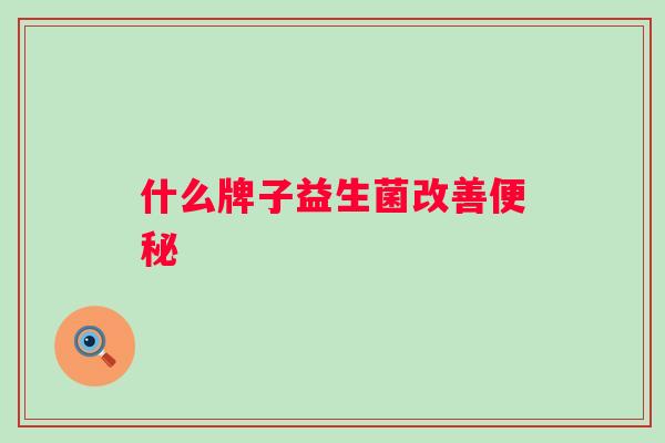 什么牌子益生菌改善 什么牌子益生菌改善