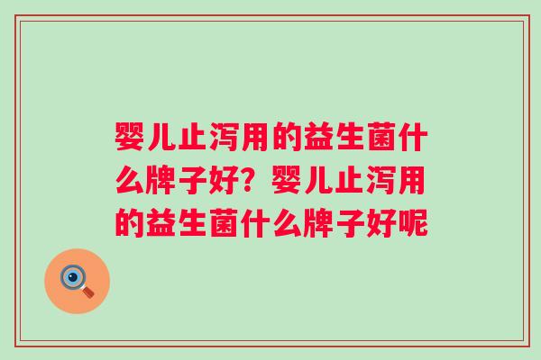 婴儿止泻用的益生菌什么牌子好?婴儿止泻用的益生菌什么牌子好呢 婴儿止泻用的益生菌什么牌子好?婴儿止泻用的益生菌什么牌子好呢